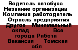 Водитель автобуса › Название организации ­ Компания-работодатель › Отрасль предприятия ­ Другое › Минимальный оклад ­ 40 000 - Все города Работа » Вакансии   . Томская обл.